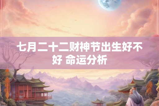 七月二十二财神节出生好不好 命运分析