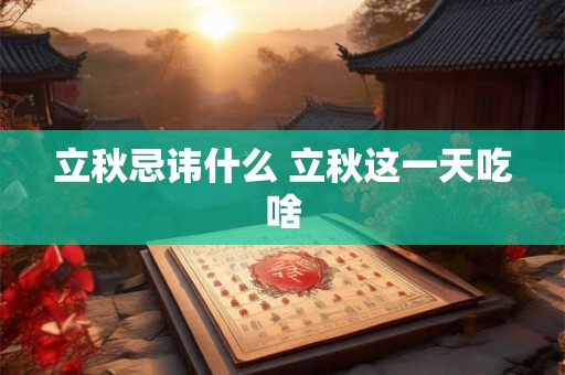 立秋忌讳什么 立秋这一天吃啥 立秋忌讳什么 立秋这一天吃啥