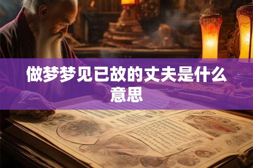 做梦梦见已故的丈夫是什么意思