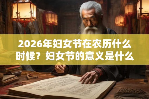 2026年妇女节在农历什么时候？妇女节的意义是什么？