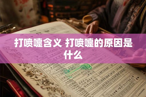 打喷嚏含义 打喷嚏的原因是什么