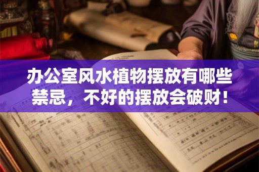 办公室风水植物摆放有哪些禁忌，不好的摆放会破财！