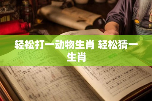 轻松打一动物生肖 轻松猜一生肖