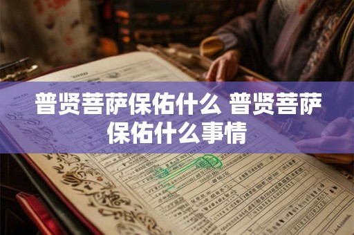 普贤菩萨保佑什么 普贤菩萨保佑什么事情 普贤菩萨保佑什么 普贤菩萨保佑什么事情