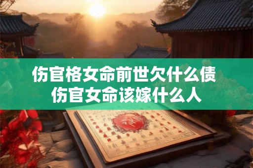 伤官格女命前世欠什么债 伤官女命该嫁什么人
