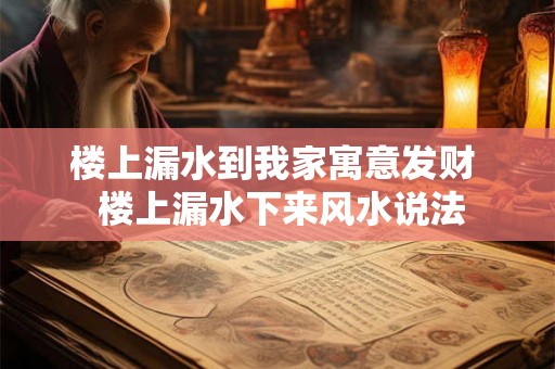 楼上漏水到我家寓意发财  楼上漏水下来风水说法