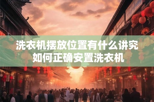 洗衣机摆放位置有什么讲究 如何正确安置洗衣机