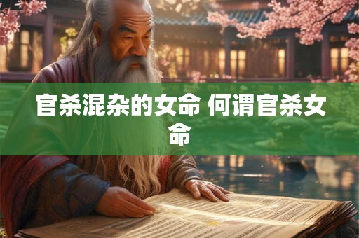 官杀混杂的女命 何谓官杀女命