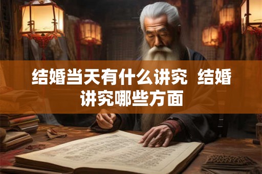 结婚当天有什么讲究  结婚讲究哪些方面