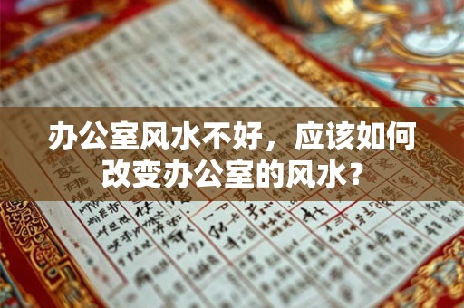 办公室风水不好,应该如何改变办公室的风水? 办公室风水不好,应该如何改变办公室的风水?