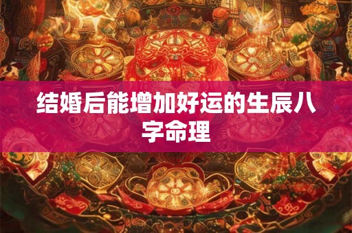 结婚后能增加好运的生辰八字命理