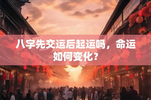 八字先交运后起运吗，命运如何变化？