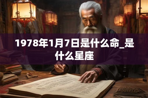 1978年1月7日是什么命_是什么星座