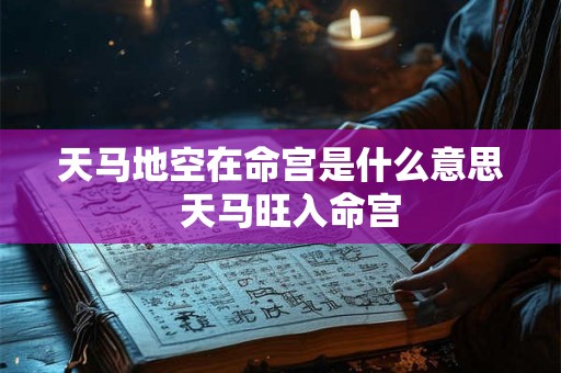 天马地空在命宫是什么意思  天马旺入命宫