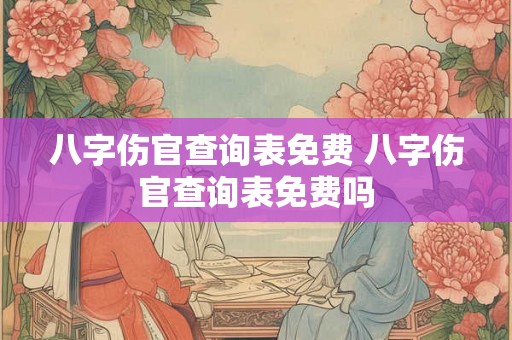 八字伤官查询表免费 八字伤官查询表免费吗