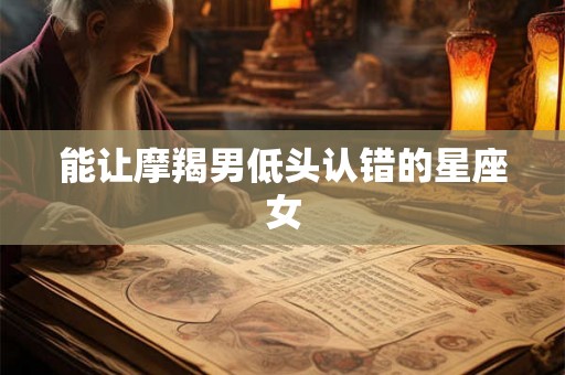 能让摩羯男低头认错的星座女