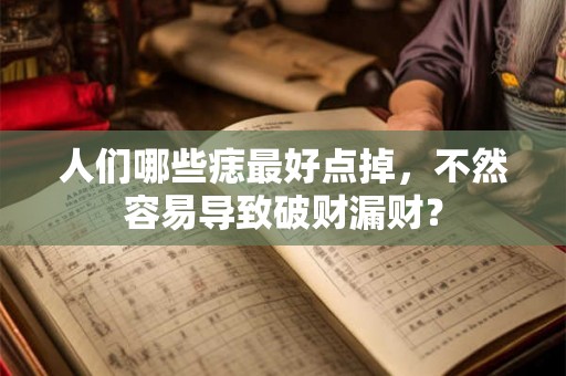 人们哪些痣最好点掉，不然容易导致破财漏财？