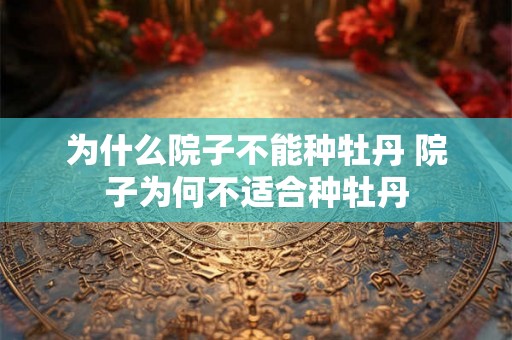 为什么院子不能种牡丹 院子为何不适合种牡丹