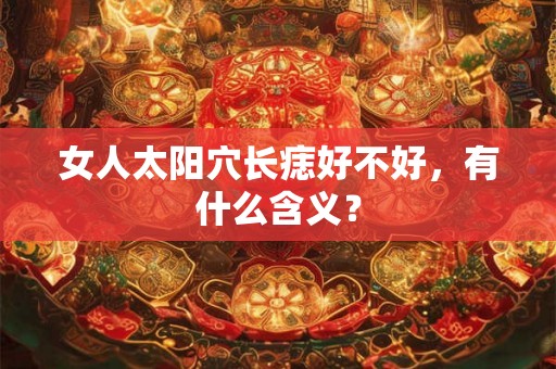 女人太阳穴长痣好不好，有什么含义？