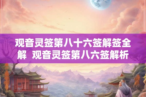 观音灵签第八十六签解签全解  观音灵签第八六签解析