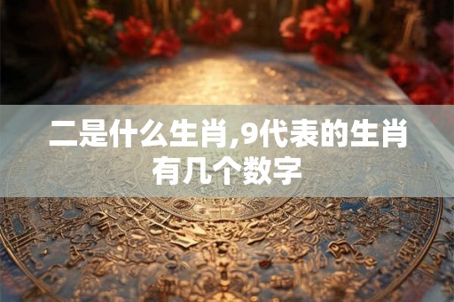 二是什么生肖,9代表的生肖有几个数字