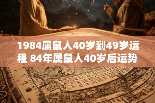 1984属鼠人40岁到49岁运程 84年属鼠人40岁后运势