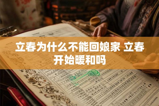 立春为什么不能回娘家 立春开始暖和吗