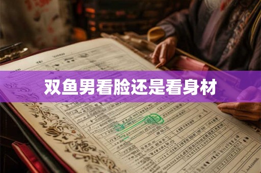 双鱼男看脸还是看身材
