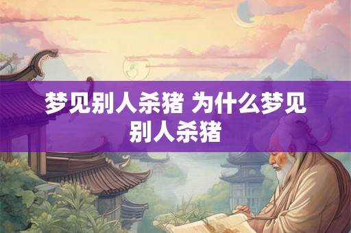 梦见别人杀猪 为什么梦见别人杀猪 梦见别人杀猪 为什么梦见别人杀猪