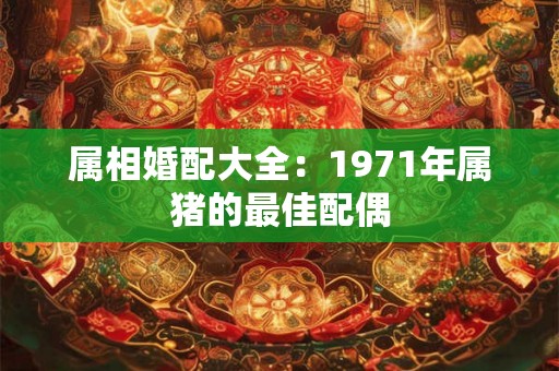 属相婚配大全：1971年属猪的最佳配偶