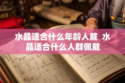 水晶适合什么年龄人戴  水晶适合什么人群佩戴