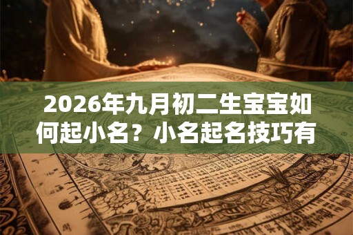 2026年九月初二生宝宝如何起小名？小名起名技巧有哪些？