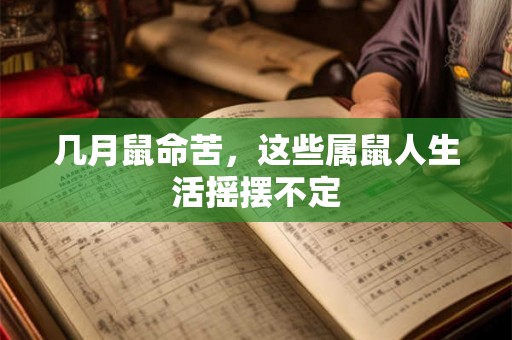 几月鼠命苦,这些属鼠人生活摇摆不定 几月鼠命苦,这些属鼠人生活摇摆不定