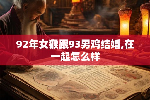 92年女猴跟93男鸡结婚,在一起怎么样 92年女猴跟93男鸡结婚,在一起怎么样