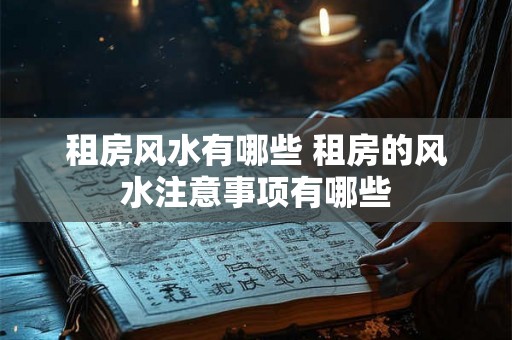租房风水有哪些 租房的风水注意事项有哪些