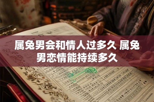 属兔男会和情人过多久 属兔男恋情能持续多久
