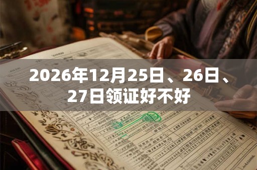 2026年12月25日、26日、27日领证好不好