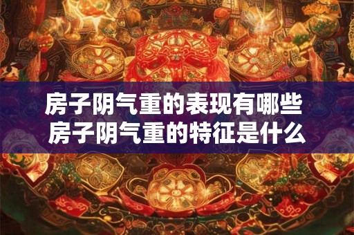 房子阴气重的表现有哪些 房子阴气重的特征是什么 房子阴气重的表现有哪些 房子阴气重的特征是什么