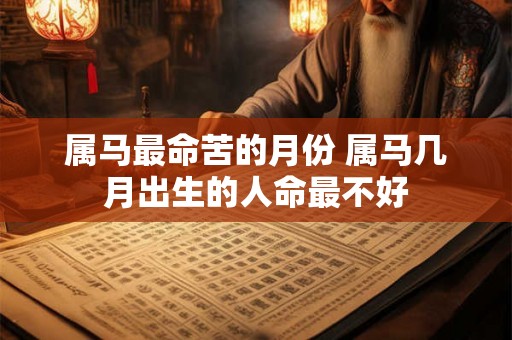 属马最命苦的月份 属马几月出生的人命最不好