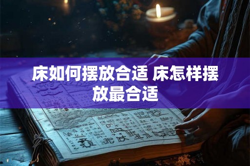 床如何摆放合适 床怎样摆放最合适