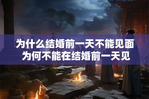 为什么结婚前一天不能见面 为何不能在结婚前一天见面