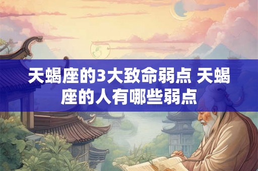 天蝎座的3大致命弱点 天蝎座的人有哪些弱点