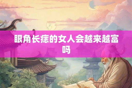 眼角长痣的女人会越来越富吗 眼角长痣的女人会越来越富吗