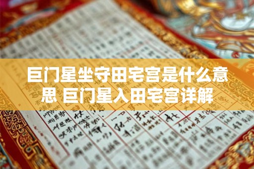 巨门星坐守田宅宫是什么意思 巨门星入田宅宫详解