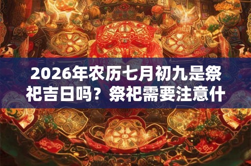 2026年农历七月初九是祭祀吉日吗？祭祀需要注意什么？