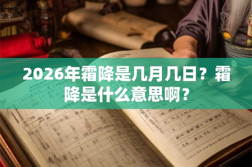 2026年霜降是几月几日？霜降是什么意思啊？
