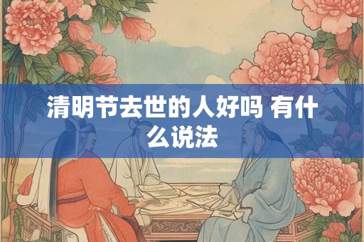 清明节去世的人好吗 有什么说法