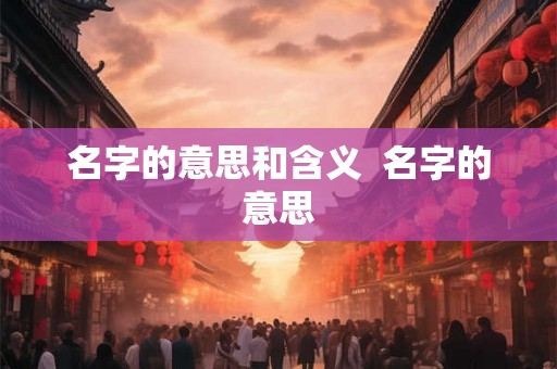 名字的意思和含义  名字的意思