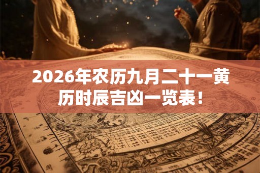 2026年农历九月二十一黄历时辰吉凶一览表！