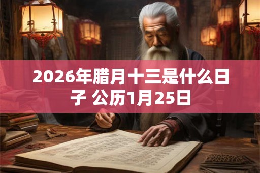 2026年腊月十三是什么日子 公历1月25日